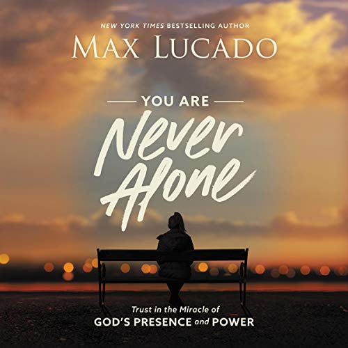 You Are Never Alone: Trust in the Miracle of God’s Presence and Power