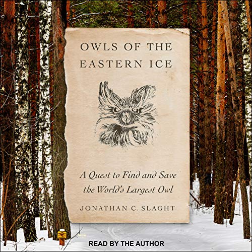 Owls of the Eastern Ice: A Quest to Find and Save the World’s Largest Owl