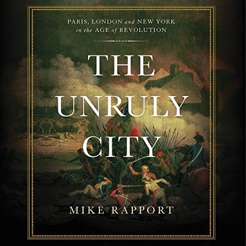 The Unruly City: London, Paris, and New York in the Age of Revolution