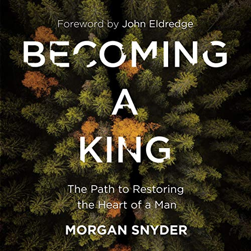 Becoming a King: The Path to Restoring the Heart of a Man